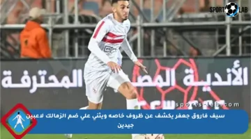سيف فاروق جعفر يكشف عن ظروف خاصة ويثني على ضم الزمالك لاعبين جيدين